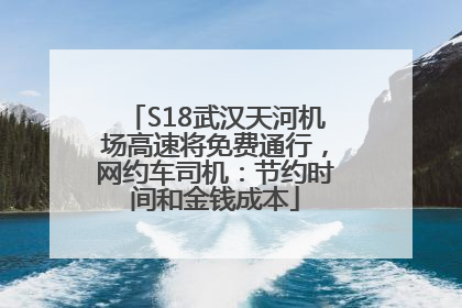 S18武汉天河机场高速将免费通行，网约车司机：节约时间和金钱成本
